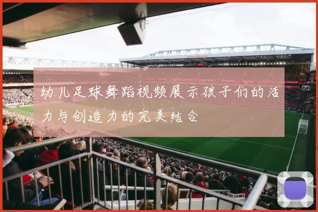 幼儿足球舞蹈视频展示孩子们的活力与创造力的完美结合
