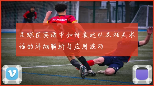 足球在英语中如何表达以及相关术语的详细解析与应用技巧