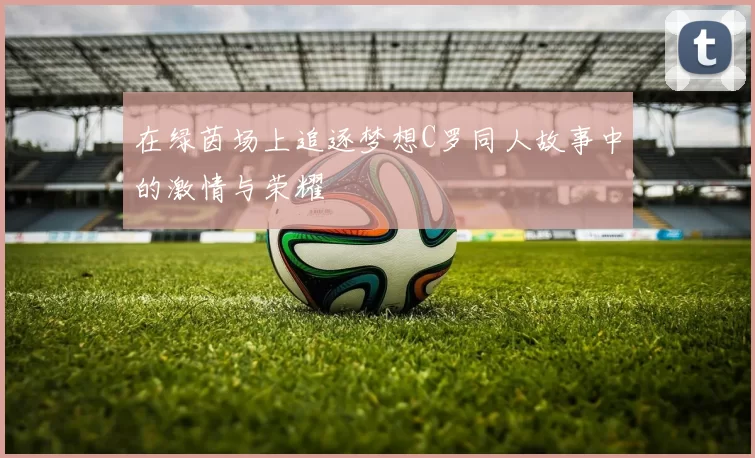 在绿茵场上追逐梦想C罗同人故事中的激情与荣耀