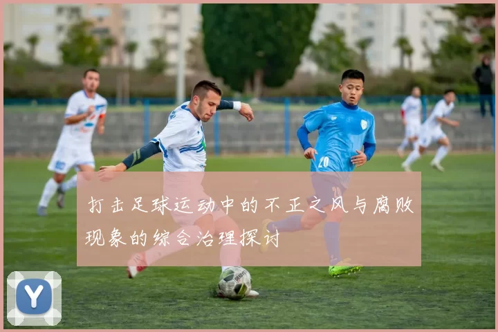 打击足球运动中的不正之风与腐败现象的综合治理探讨